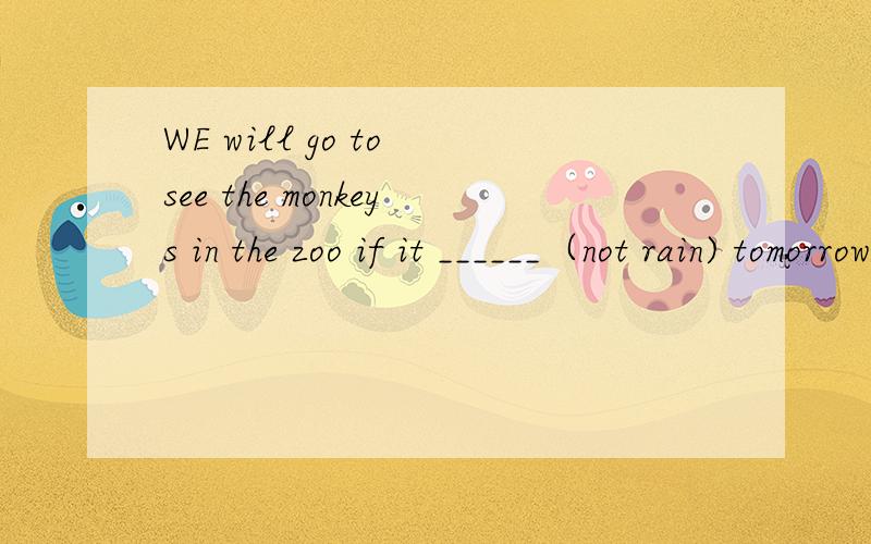 WE will go to see the monkeys in the zoo if it ______（not rain) tomorrow