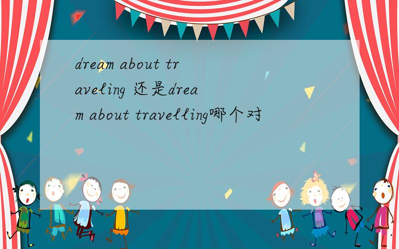 dream about traveling 还是dream about travelling哪个对