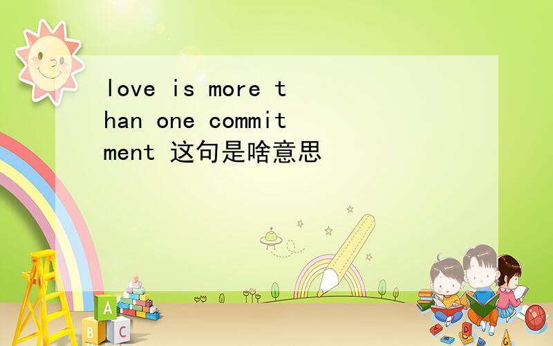 love is more than one commitment 这句是啥意思