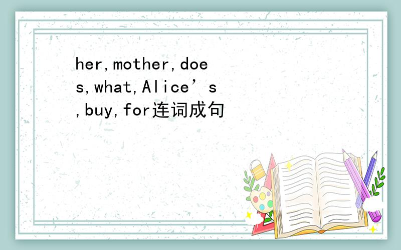 her,mother,does,what,Alice’s,buy,for连词成句