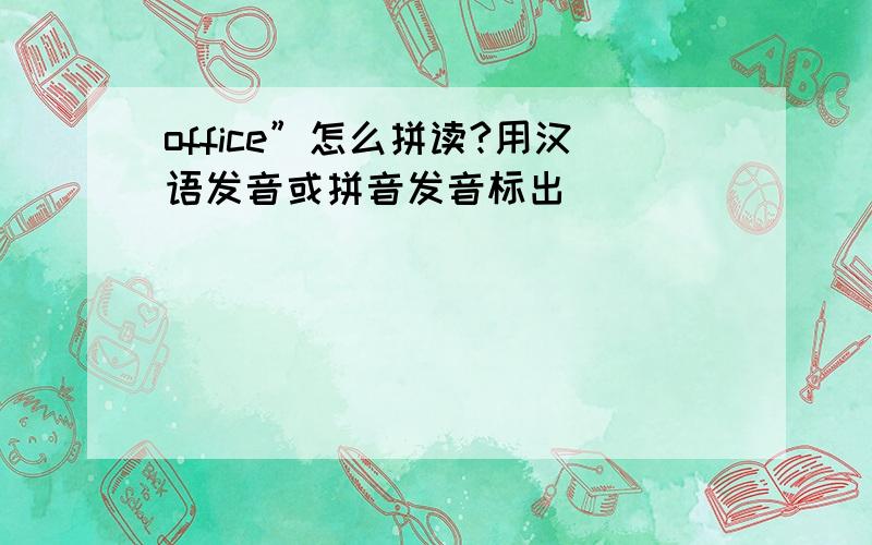 office”怎么拼读?用汉语发音或拼音发音标出