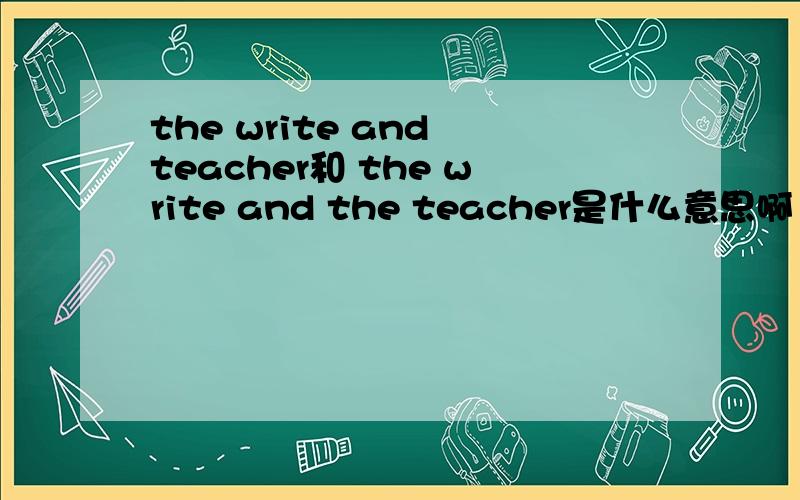 the write and teacher和 the write and the teacher是什么意思啊