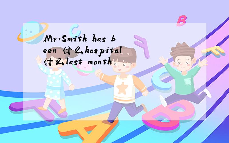 Mr.Smith has been 什么hospital什么last month