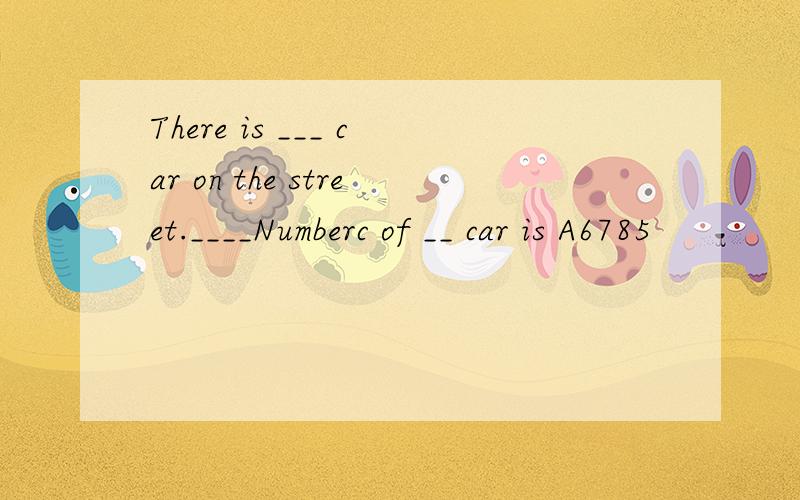 There is ___ car on the street.____Numberc of __ car is A6785