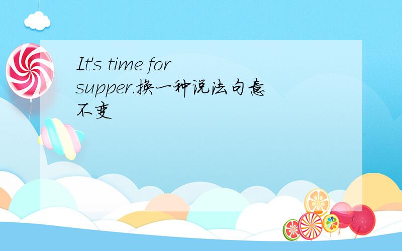 It's time for supper.换一种说法句意不变