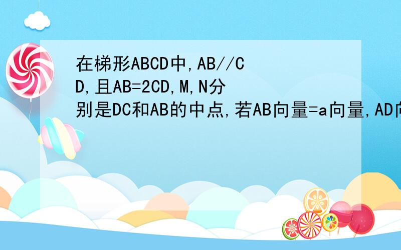 在梯形ABCD中,AB//CD,且AB=2CD,M,N分别是DC和AB的中点,若AB向量=a向量,AD向量MN=?