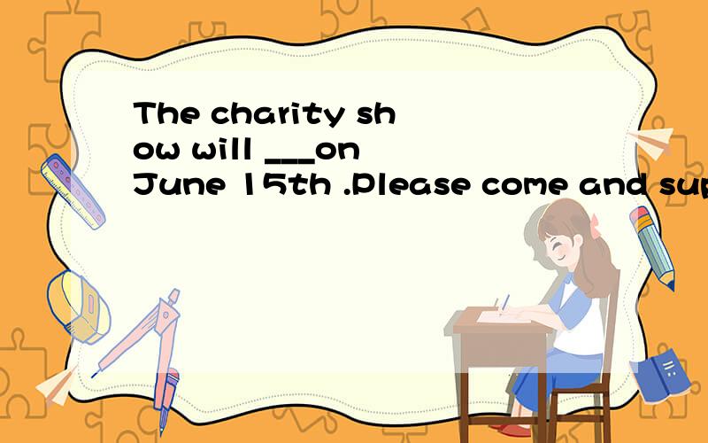 The charity show will ___on June 15th .Please come and support usA spent B take place C hold D set up
