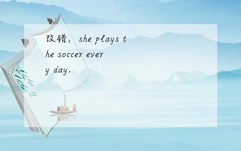 改错：she plays the soccer every day.