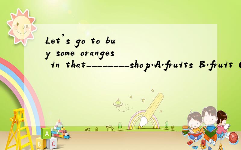 Let's go to buy some oranges in that________shop.A.fruits B.fruit C.fruit's
