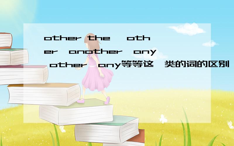 other the ,other,another,any other,any等等这一类的词的区别