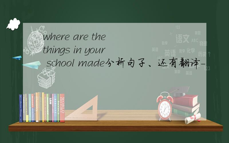 where are the things in your school made分析句子、还有翻译-