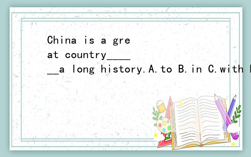 China is a great country______a long history.A.to B.in C.with D.for