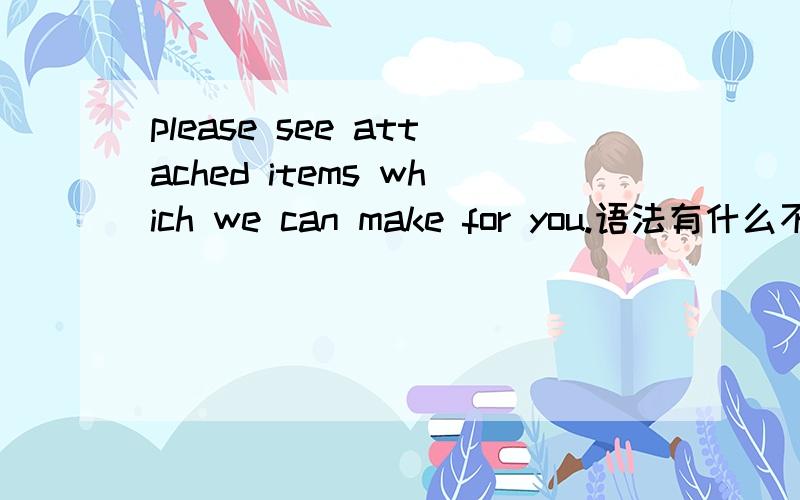 please see attached items which we can make for you.语法有什么不对吗
