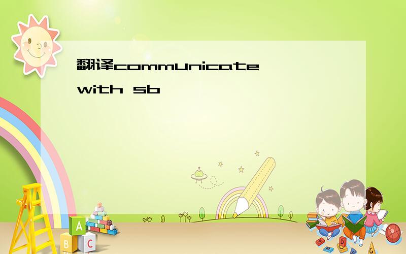 翻译communicate with sb