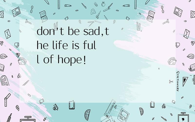 don't be sad,the life is full of hope!