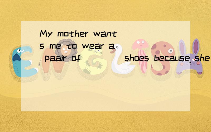 My mother wants me to wear a paair of ____shoes because she thinks they can make me _____warm.A.cotton,feel B.silk,to feel C.cotton,to feel D.silk,feel 选什么