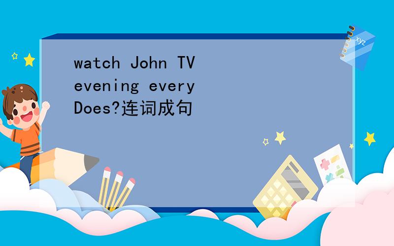 watch John TV evening every Does?连词成句