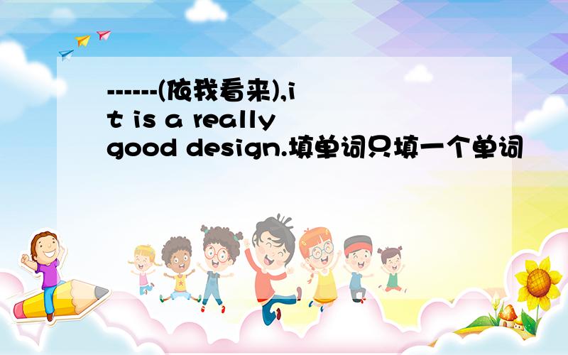 ------(依我看来),it is a really good design.填单词只填一个单词