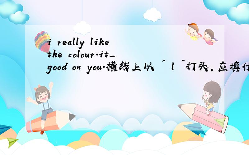 i really like the colour.it_good on you.横线上以 