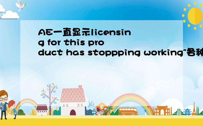 AE一直显示licensing for this product has stoppping working~各种办法都解决不了,我是W7 64