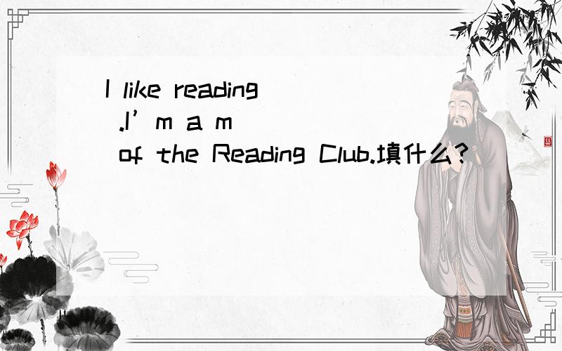 I like reading .I’m a m_____ of the Reading Club.填什么?