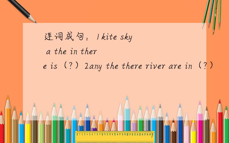 连词成句：1kite sky a the in there is（?）2any the there river are in（?）