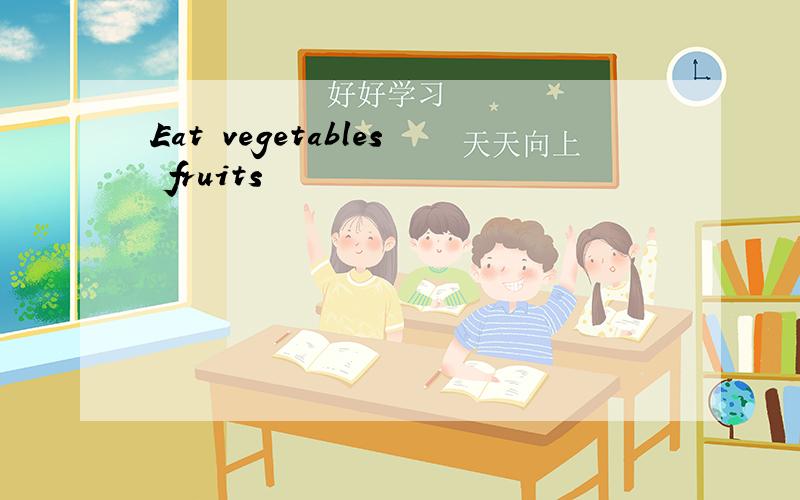 Eat vegetables fruits