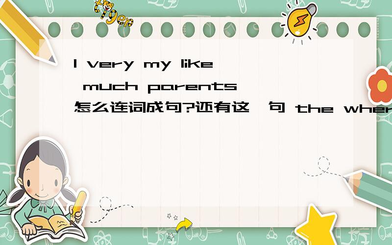 I very my like much parents 怎么连词成句?还有这一句 the where office is teacher's
