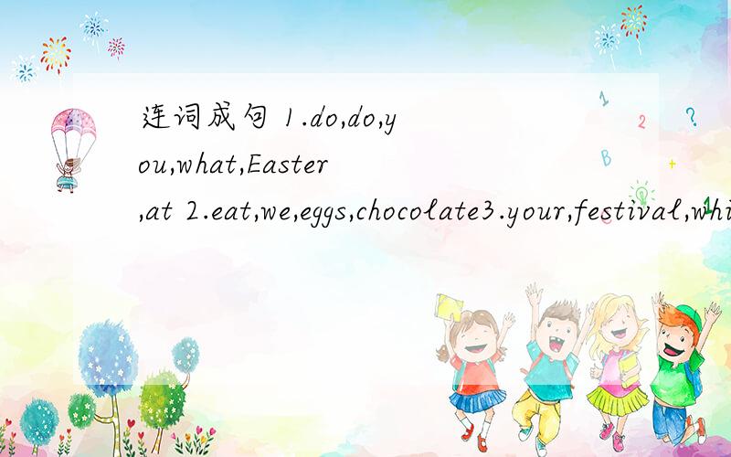 连词成句 1.do,do,you,what,Easter,at 2.eat,we,eggs,chocolate3.your,festival,which,favorite,is 4.like,why,you,do,it