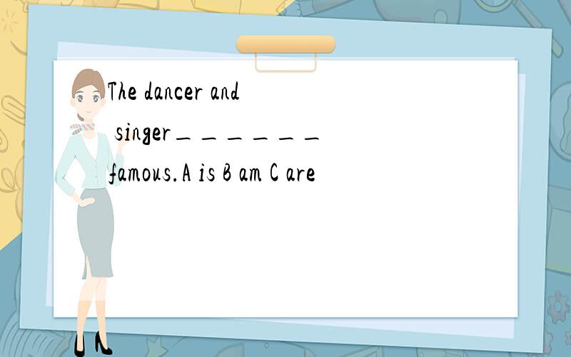 The dancer and singer______ famous.A is B am C are
