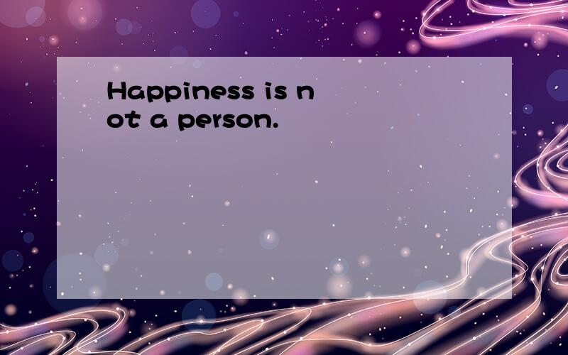 Happiness is not a person.