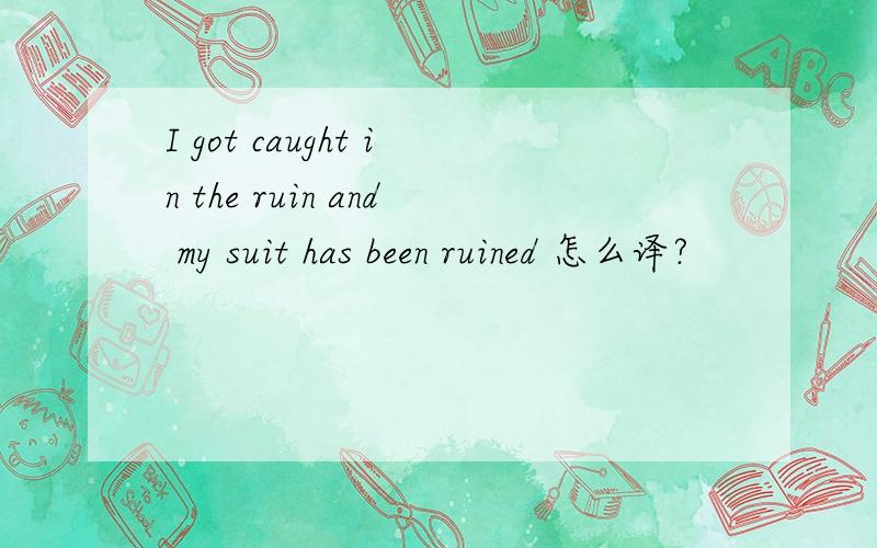 I got caught in the ruin and my suit has been ruined 怎么译?