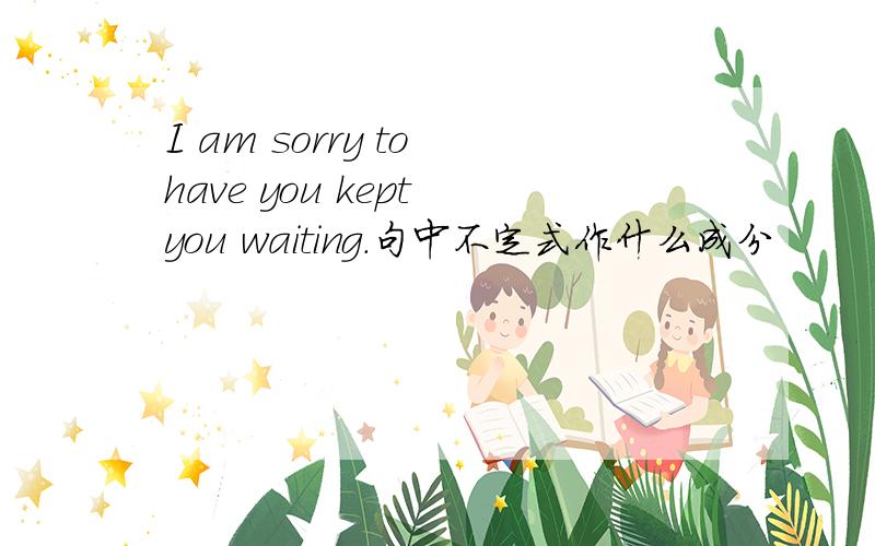 I am sorry to have you kept you waiting.句中不定式作什么成分