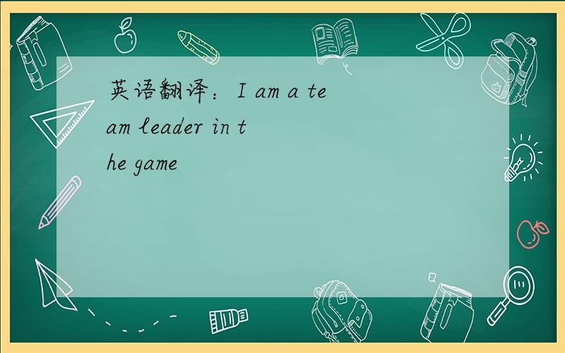 英语翻译：I am a team leader in the game
