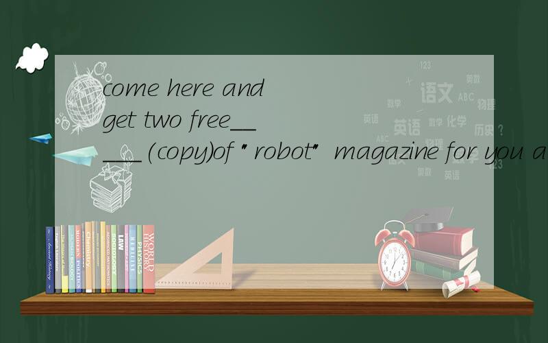 come here and get two free_____(copy)of 