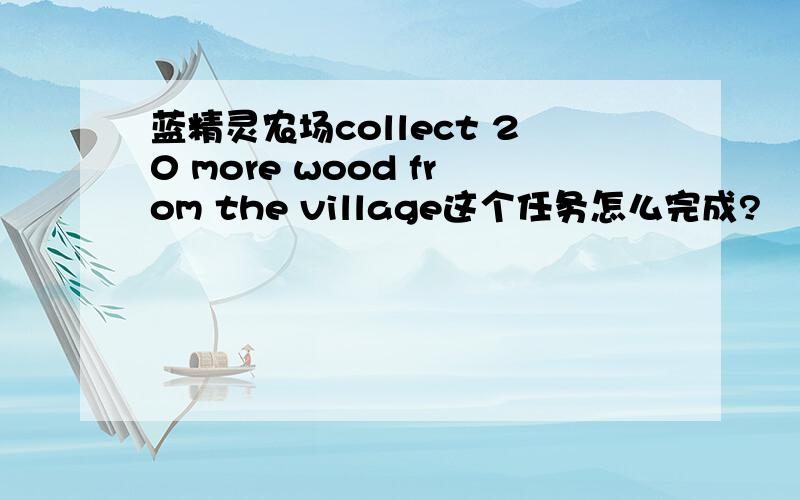 蓝精灵农场collect 20 more wood from the village这个任务怎么完成?