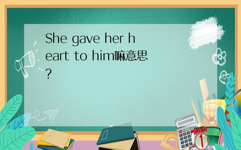 She gave her heart to him嘛意思?
