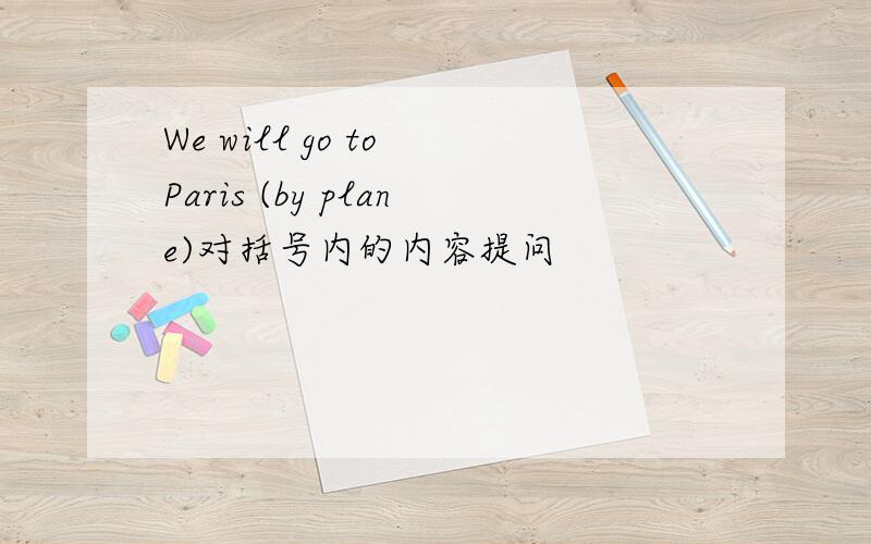 We will go to Paris (by plane)对括号内的内容提问