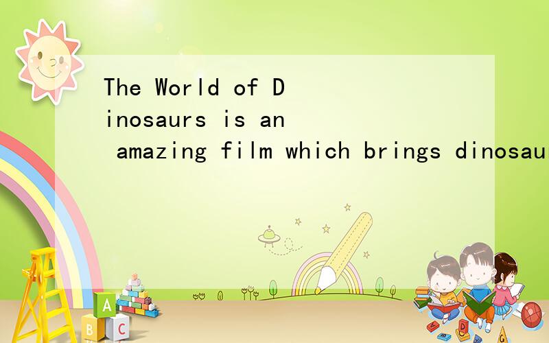 The World of Dinosaurs is an amazing film which brings dinosaurs a_____ on screen.