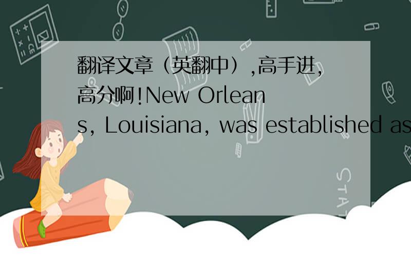 翻译文章（英翻中）,高手进,高分啊!New Orleans, Louisiana, was established as part of the French Empire in 1718. Its location on the east bank of the Mississippi River gave it control of the American innerland and it became strategically