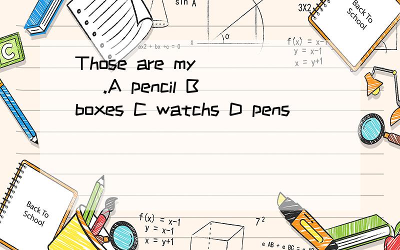 Those are my ( ).A pencil B boxes C watchs D pens