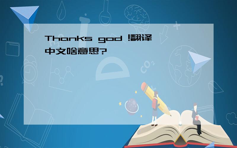 Thanks god !翻译中文啥意思?