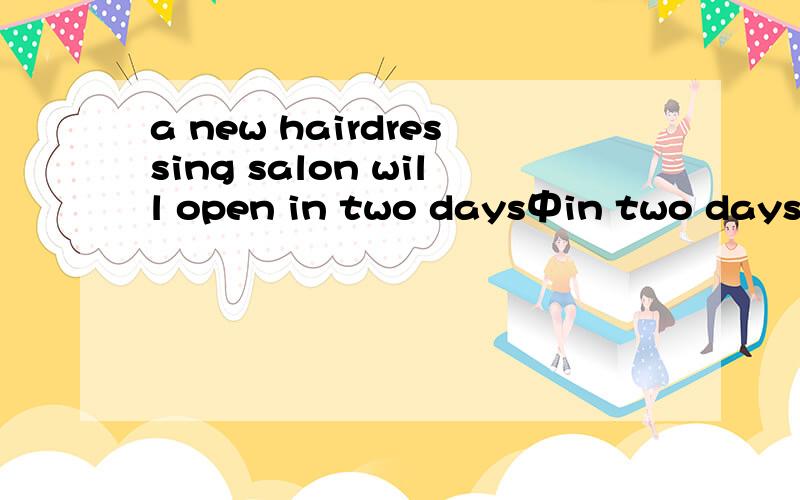 a new hairdressing salon will open in two days中in two days是什么成分?