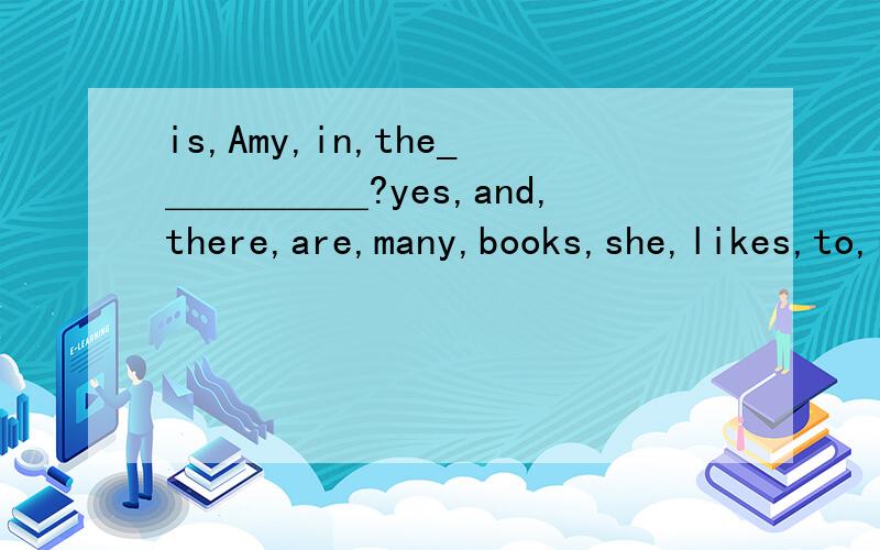 is,Amy,in,the_＿＿＿＿＿?yes,and,there,are,many,books,she,likes,to,read.选什么A,photo.B,Library.C,famiLy.D,game.