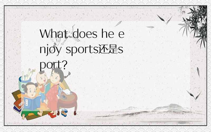 What does he enjoy sports还是sport?