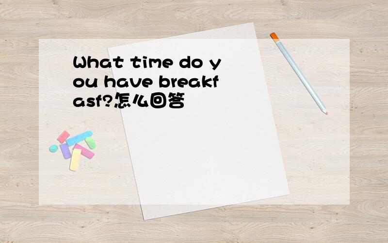 What time do you have breakfasf?怎么回答