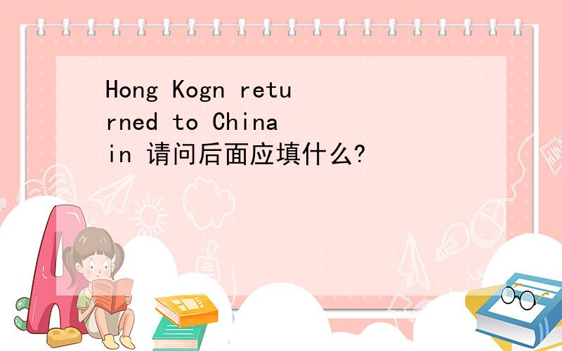 Hong Kogn returned to China in 请问后面应填什么?