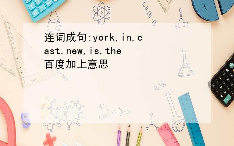 连词成句:york,in,east,new,is,the百度加上意思