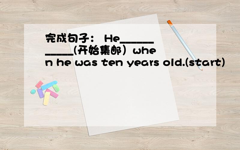 完成句子： He___________(开始集邮）when he was ten years old.(start)
