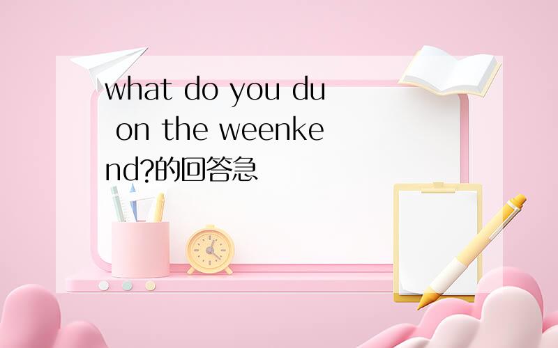 what do you du on the weenkend?的回答急